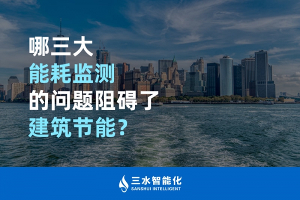 哪三大能耗監(jiān)測(cè)的問(wèn)題阻礙了建筑節(jié)能？