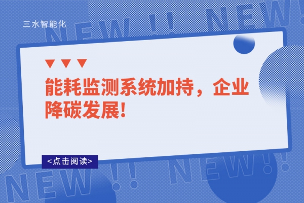 能耗監(jiān)測系統(tǒng)加持，企業(yè)降碳發(fā)展!