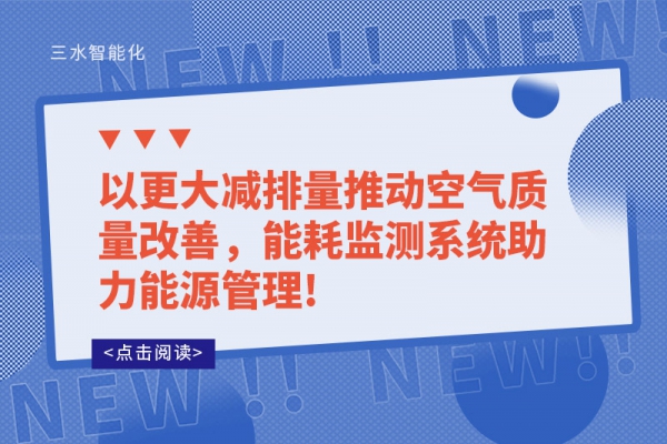以更大減排量推動空氣質量改善，能耗監(jiān)測系統(tǒng)助力能源管理!