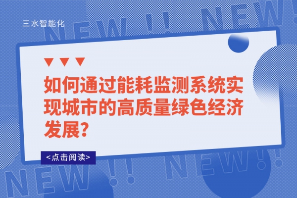 如何通過能耗監(jiān)測系統(tǒng)實現(xiàn)城市的高質(zhì)量綠色經(jīng)濟(jì)發(fā)展？