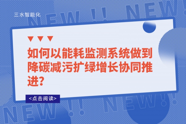 如何以能耗監(jiān)測系統(tǒng)做到降碳減污擴(kuò)綠增長協(xié)同推進(jìn)？